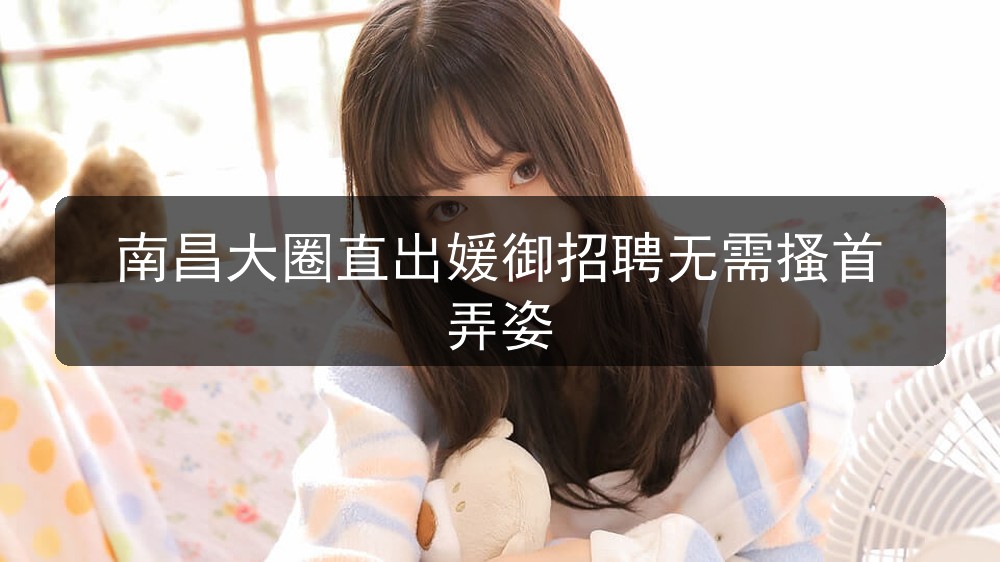 南昌夜总会招聘大圈直出媛御招聘无需搔首弄姿图片